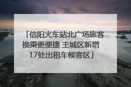 信阳火车站北广场旅客换乘更便捷 主城区新增17处出租车候客区