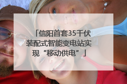 信阳首套35千伏装配式智能变电站实现“移动供电”