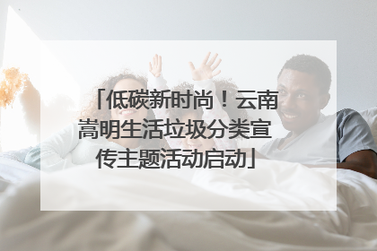低碳新时尚！云南嵩明生活垃圾分类宣传主题活动启动