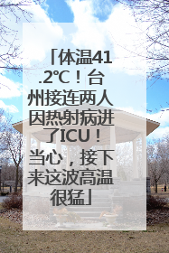 体温41.2℃！台州接连两人因热射病进了ICU！当心，接下来这波高温很猛