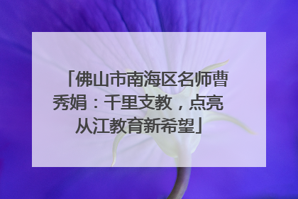 佛山市南海区名师曹秀娟：千里支教，点亮从江教育新希望