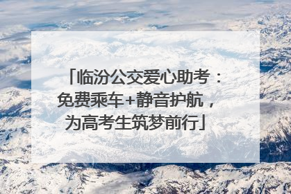 临汾公交爱心助考：免费乘车+静音护航，为高考生筑梦前行