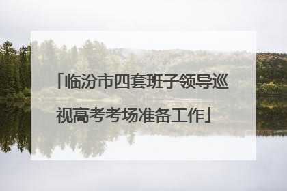 临汾市四套班子领导巡视高考考场准备工作