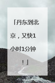 丹东到北京，又快1小时1分钟！