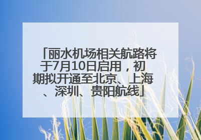丽水机场相关航路将于7月10日启用，初期拟开通至北京、上海、深圳、贵阳航线