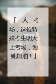 一人一考场，这位特殊考生明天上考场，为她加油！