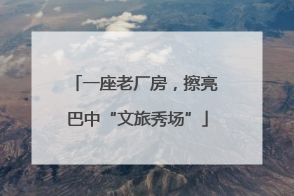一座老厂房，擦亮巴中“文旅秀场”