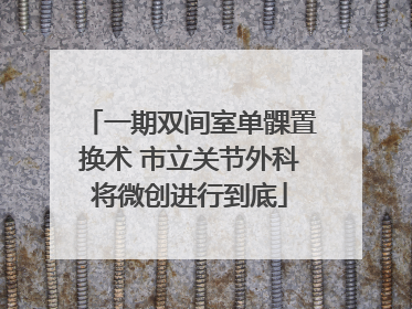 一期双间室单髁置换术 市立关节外科将微创进行到底