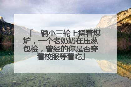 一辆小三轮上摆着煤炉，一个老奶奶在压葱包桧，曾经的你是否穿着校服等着吃