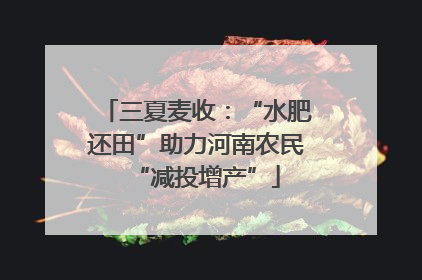三夏麦收：“水肥还田”助力河南农民“减投增产”