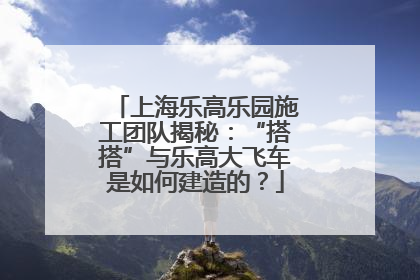 上海乐高乐园施工团队揭秘：“搭搭”与乐高大飞车是如何建造的？