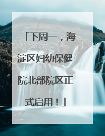 下周一，海淀区妇幼保健院北部院区正式启用！