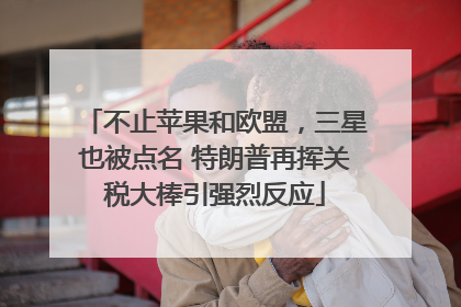 不止苹果和欧盟，三星也被点名 特朗普再挥关税大棒引强烈反应