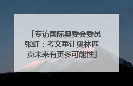 专访国际奥委会委员张虹：考文垂让奥林匹克未来有更多可能性