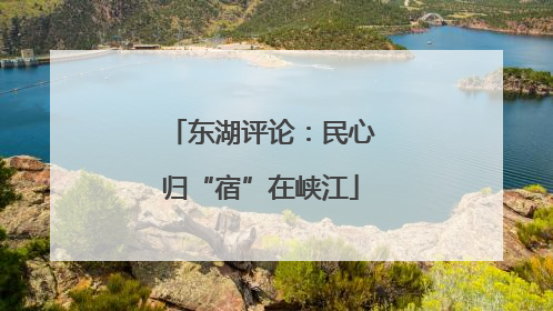 东湖评论：民心归“宿”在峡江