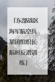 东部战区海军航空兵某团组织长航时反潜训练