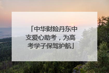 中华财险丹东中支爱心助考，为高考学子保驾护航