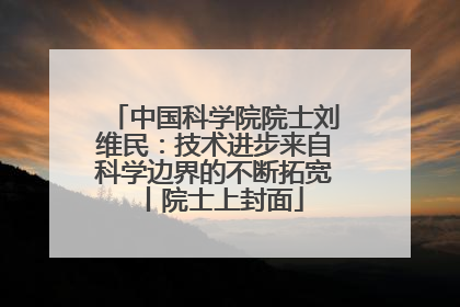 中国科学院院士刘维民：技术进步来自科学边界的不断拓宽丨院士上封面