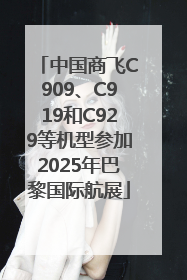 中国商飞C909、C919和C929等机型参加2025年巴黎国际航展