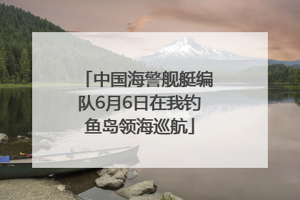 中国海警舰艇编队6月6日在我钓鱼岛领海巡航