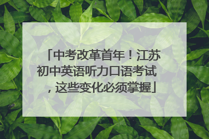 中考改革首年！江苏初中英语听力口语考试，这些变化必须掌握