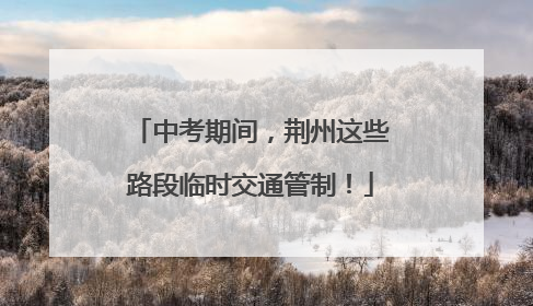 中考期间，荆州这些路段临时交通管制！