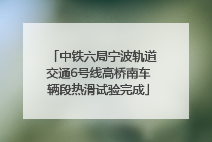 中铁六局宁波轨道交通6号线高桥南车辆段热滑试验完成
