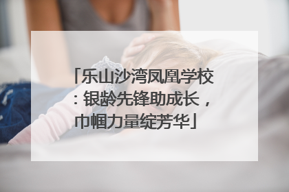 乐山沙湾凤凰学校：银龄先锋助成长，巾帼力量绽芳华