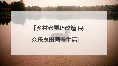 乡村老屋巧改造 民众乐享田园慢生活