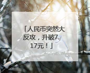 人民币突然大反攻，升破7.17元！