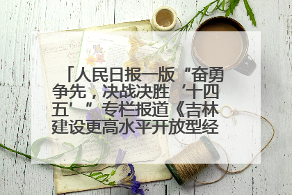 人民日报一版“奋勇争先，决战决胜‘十四五’”专栏报道《吉林建设更高水平开放型经济新体制》