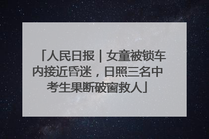 人民日报｜女童被锁车内接近昏迷，日照三名中考生果断破窗救人