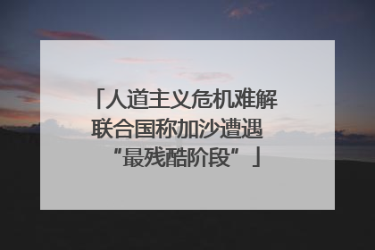 人道主义危机难解 联合国称加沙遭遇“最残酷阶段”