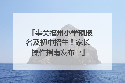 事关福州小学预报名及初中招生！家长操作指南发布→