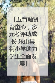 五育融贤育童心，多元考评助成长 乐山县街小学助力学生全面发展