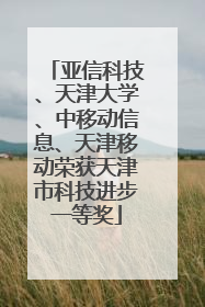 亚信科技、天津大学、中移动信息、天津移动荣获天津市科技进步一等奖