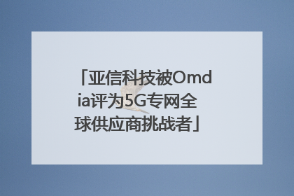 亚信科技被Omdia评为5G专网全球供应商挑战者