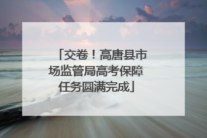 交卷！高唐县市场监管局高考保障任务圆满完成