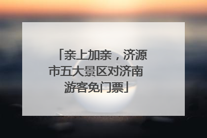 亲上加亲，济源市五大景区对济南游客免门票
