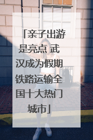 亲子出游是亮点 武汉成为假期铁路运输全国十大热门城市