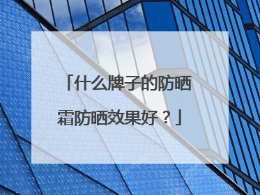 什么牌子的防晒霜防晒效果好？