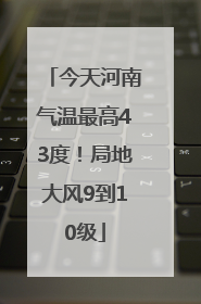 今天河南气温最高43度！局地大风9到10级