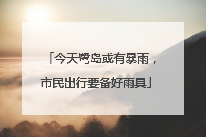 今天鹭岛或有暴雨，市民出行要备好雨具
