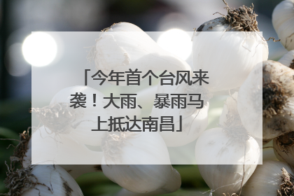 今年首个台风来袭！大雨、暴雨马上抵达南昌