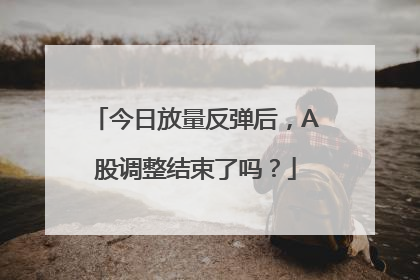 今日放量反弹后，A股调整结束了吗？
