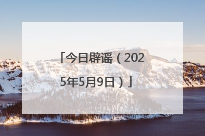 今日辟谣（2025年5月9日）
