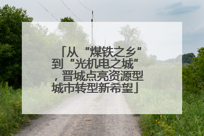 从“煤铁之乡”到“光机电之城”，晋城点亮资源型城市转型新希望