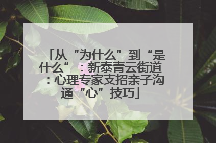 从“为什么”到“是什么”：新泰青云街道：心理专家支招亲子沟通“心”技巧