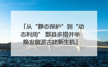 从“静态保护”到“动态利用” 黟县多措并举焕发徽派古建新生机