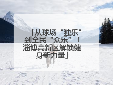 从球场“独乐”到全民“众乐”！淄博高新区解锁健身新力量